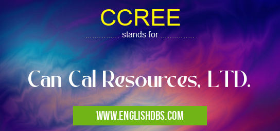 CCREE means Can Cal Resources, LTD. CCREE
