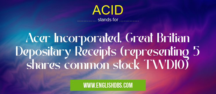 ACID means Acer Incorporated, Great Britian Depositary Receipts (representing 5 shares common stock TWD10) ACID