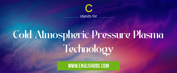 C means Cold Atmospheric Pressure Plasma Technology C