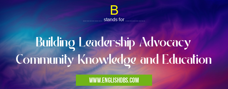B means Building Leadership Advocacy Community Knowledge and Education B