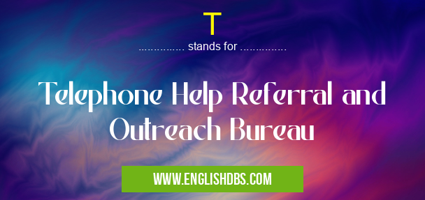 T means Telephone Help Referral and Outreach Bureau T