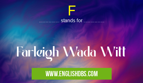 F means Farleigh Wada Witt F
