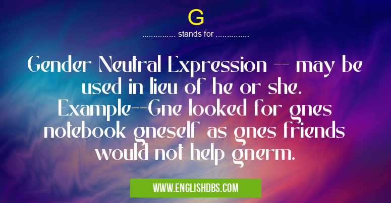 G means Gender Neutral Expression -- may be used in lieu of he or she. Example--Gne looked for gnes notebook gneself as gnes friends would not help gnerm. G