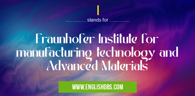 I means Fraunhofer Institute for manufacturing technology and Advanced Materials I