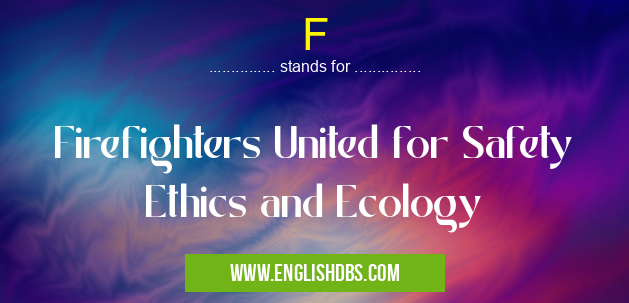 F means Firefighters United for Safety Ethics and Ecology F
