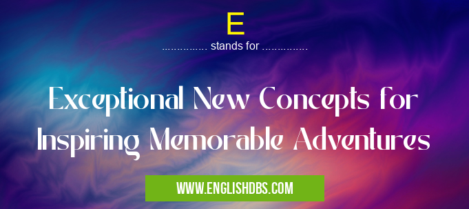 E means Exceptional New Concepts for Inspiring Memorable Adventures E