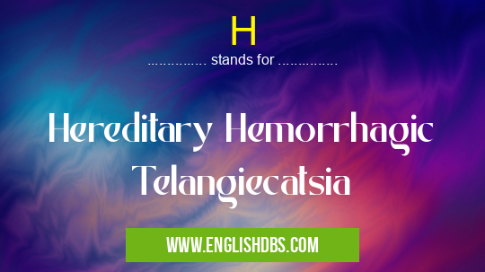 H means Hereditary Hemorrhagic Telangiecatsia H