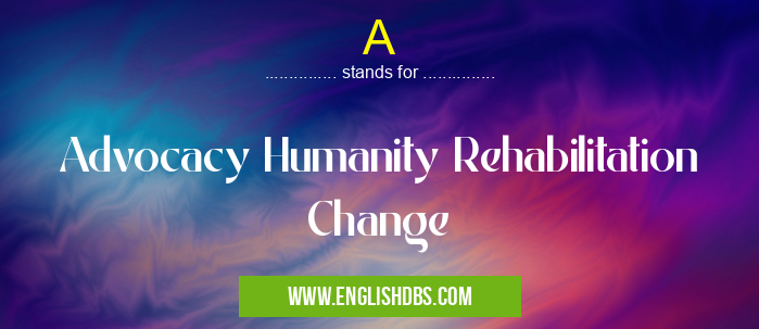 A means Advocacy Humanity Rehabilitation Change A