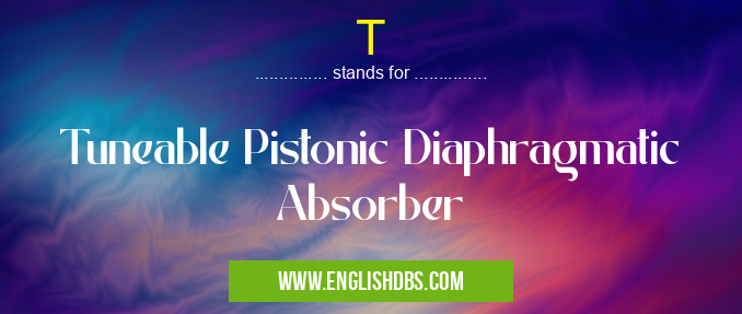 T means Tuneable Pistonic Diaphragmatic Absorber T