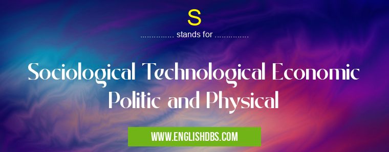 S means Sociological Technological Economic Politic and Physical S