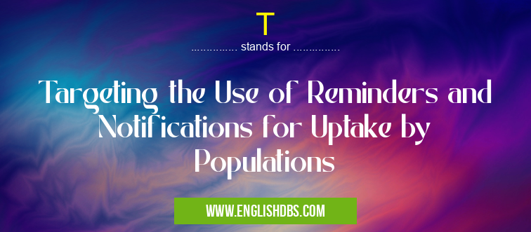 T means Targeting the Use of Reminders and Notifications for Uptake by Populations T