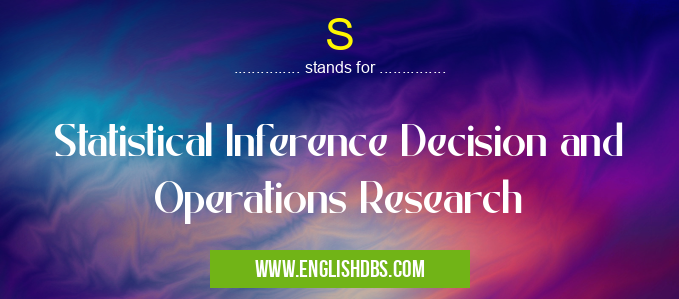 S means Statistical Inference Decision and Operations Research S
