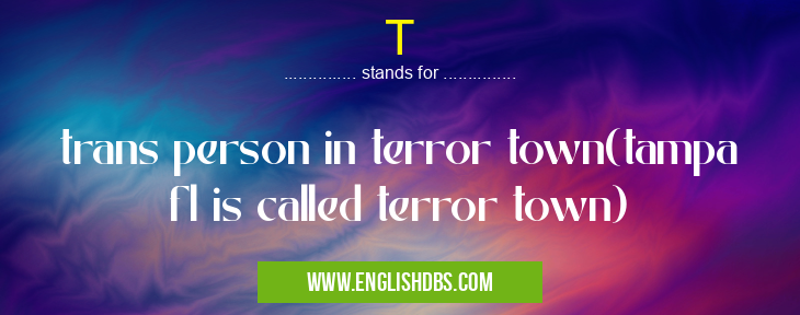T means trans person in terror town(tampa fl is called terror town) T