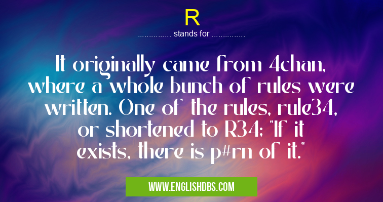 R means It originally came from 4chan, where a whole bunch of rules were written. One of the rules, rule34, or shortened to R34; "If it exists, there is p#rn of it." R