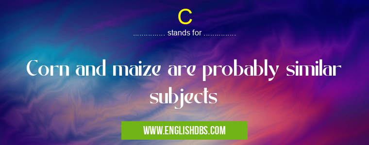 C means Corn and maize are probably similar subjects C