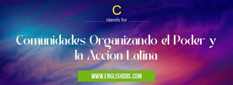 C means Comunidades Organizando el Poder y la Accion Latina C
