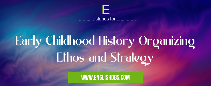 E means Early Childhood History Organizing Ethos and Strategy E