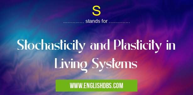 S means Stochasticity and Plasticity in Living Systems S