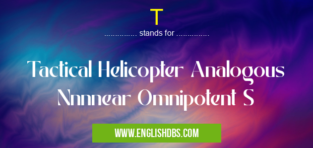 T means Tactical Helicopter Analogous Nnnnear Omnipotent S T