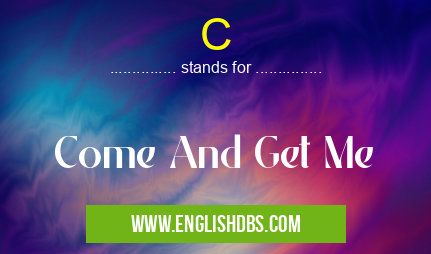 C means Come And Get Me C