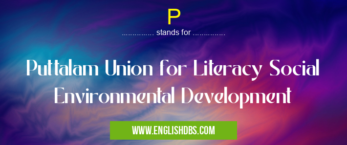 P means Puttalam Union for Literacy Social Environmental Development P