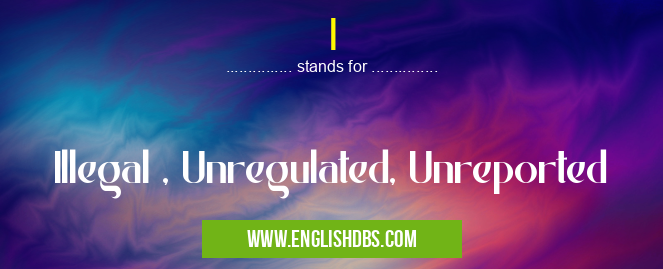 I means Illegal , Unregulated, Unreported I