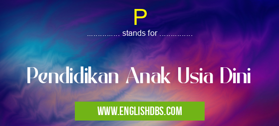 P means Pendidikan Anak Usia Dini P