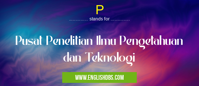 P means Pusat Penelitian Ilmu Pengetahuan dan Teknologi P