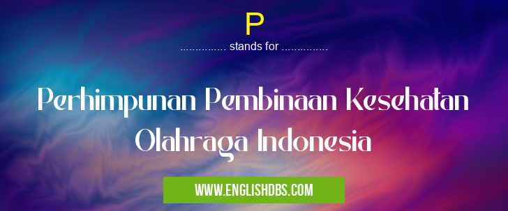 P means Perhimpunan Pembinaan Kesehatan Olahraga Indonesia P