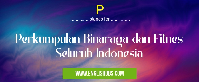 P means Perkumpulan Binaraga dan Fitnes Seluruh Indonesia P