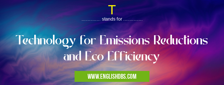 T means Technology for Emissions Reductions and Eco Efficiency T
