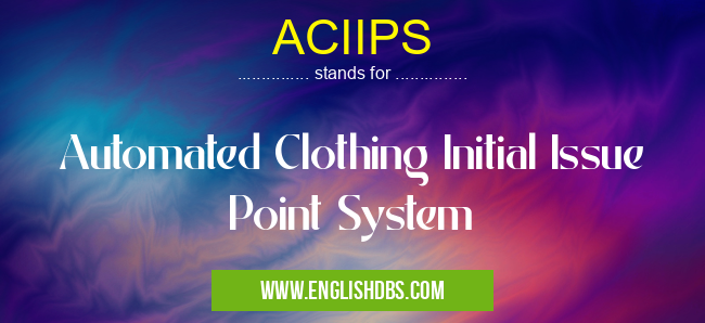 ACIIPS means Automated Clothing Initial Issue Point System ACIIPS