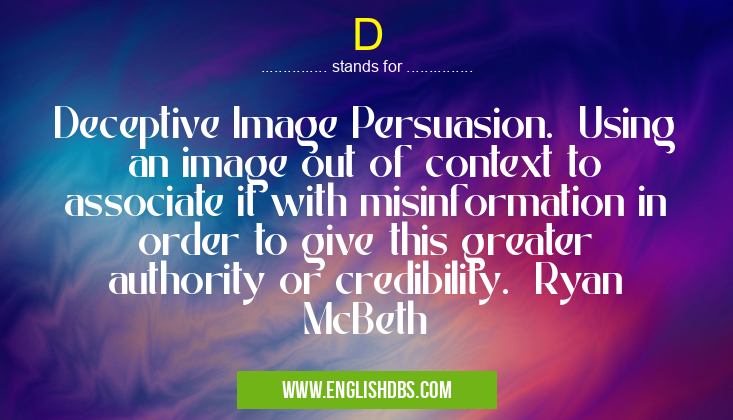 D means Deceptive Image Persuasion. Using an image out of context to associate it with misinformation in order to give this greater authority or credibility. Ryan McBeth D