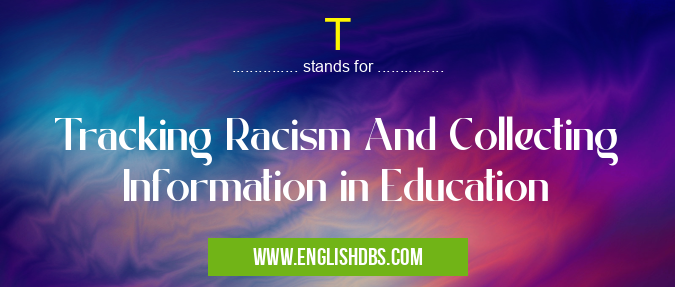 T means Tracking Racism And Collecting Information in Education T