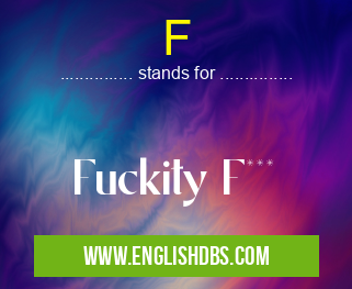 F means Fuckity F*** F