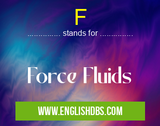 F means Force Fluids F
