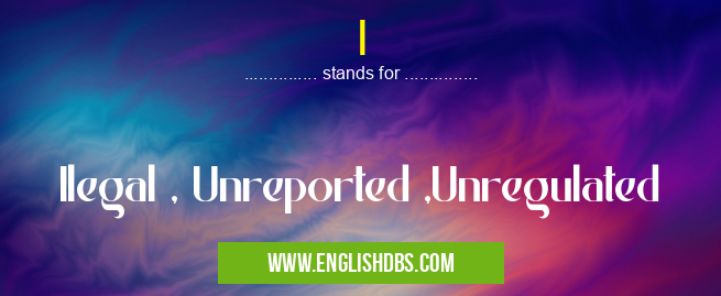 I means Ilegal , Unreported ,Unregulated I