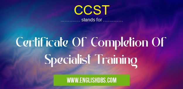 CCST means Certificate Of Completion Of Specialist Training CCST