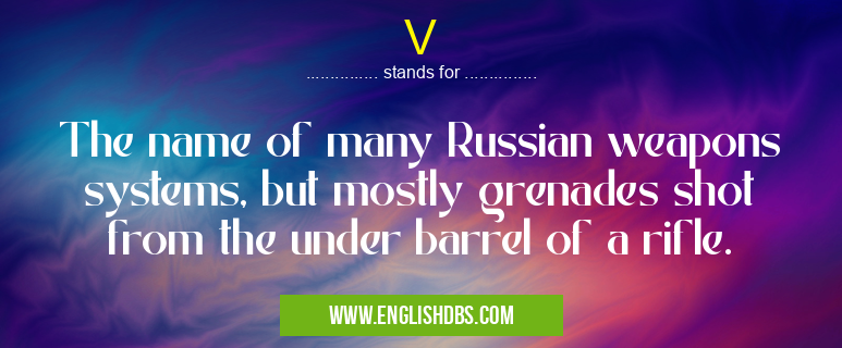 V means The name of many Russian weapons systems, but mostly grenades shot from the under barrel of a rifle. V