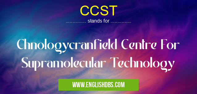 CCST means Chnologycranfield Centre For Supramolecular Technology CCST