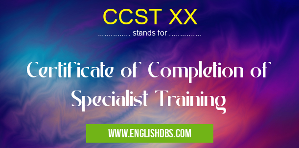 CCST XX means Certificate of Completion of Specialist Training CCST XX