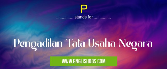 P means Pengadilan Tata Usaha Negara P