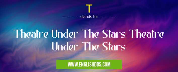 T means Theatre Under The Stars Theatre Under The Stars T