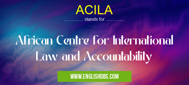 ACILA means African Centre for International Law and Accountability ACILA