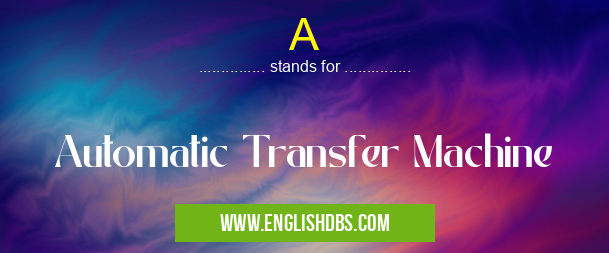 A means Automatic Transfer Machine A