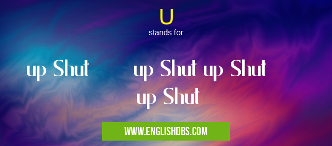 U means up Shut up Shut up Shut up Shut U