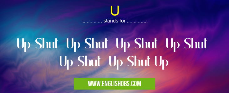 U means Up Shut Up Shut Up Shut Up Shut Up Shut Up Shut Up U