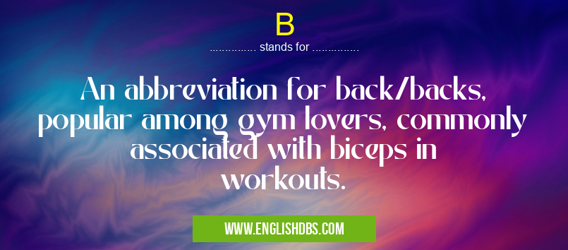 B means An abbreviation for back/backs, popular among gym lovers, commonly associated with biceps in workouts. B