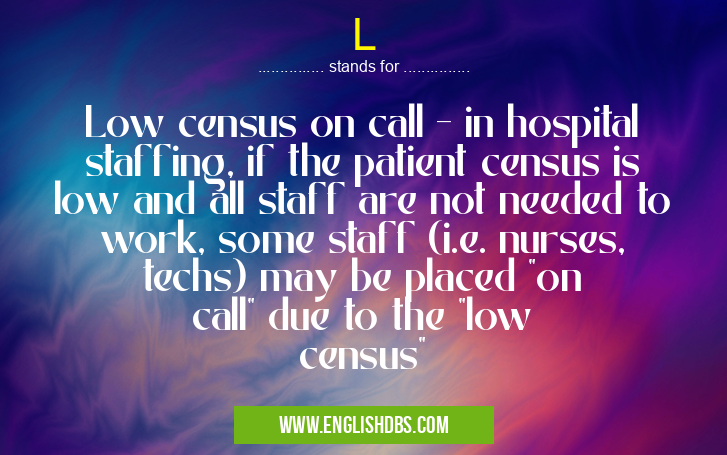 L means Low census on call - in hospital staffing, if the patient census is low and all staff are not needed to work, some staff (i.e. nurses, techs) may be placed "on call" due to the "low census" L