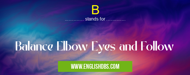 B means Balance Elbow Eyes and Follow B